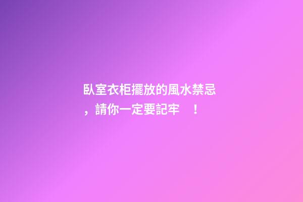 臥室衣柜擺放的風水禁忌，請你一定要記牢！